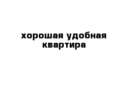 хорошая удобная квартира